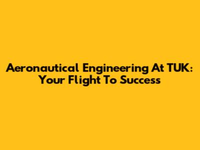Aeronautical Engineering At TUK: Your Flight To Success