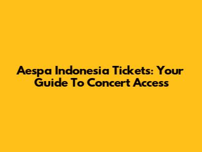 Aespa Indonesia Tickets: Your Guide To Concert Access