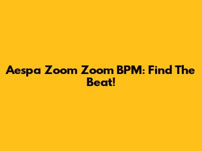 Aespa Zoom Zoom BPM: Find The Beat!