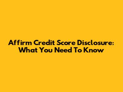 Affirm Credit Score Disclosure: What You Need To Know