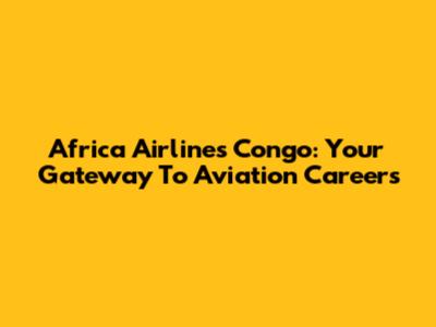Africa Airlines Congo: Your Gateway To Aviation Careers