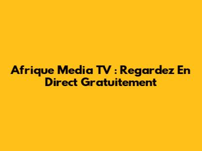 Afrique Media TV : Regardez En Direct Gratuitement
