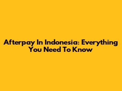 Afterpay In Indonesia: Everything You Need To Know