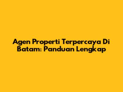 Agen Properti Terpercaya Di Batam: Panduan Lengkap