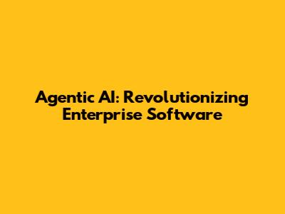 Agentic AI: Revolutionizing Enterprise Software