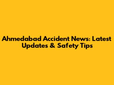Ahmedabad Accident News: Latest Updates & Safety Tips