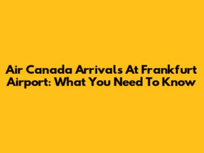 Air Canada Arrivals At Frankfurt Airport: What You Need To Know