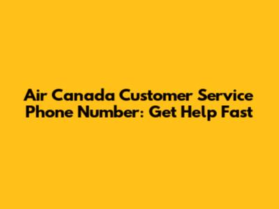 Air Canada Customer Service Phone Number: Get Help Fast