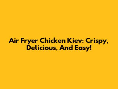 Air Fryer Chicken Kiev: Crispy, Delicious, And Easy!