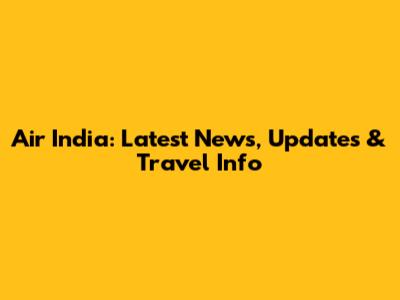 Air India: Latest News, Updates & Travel Info