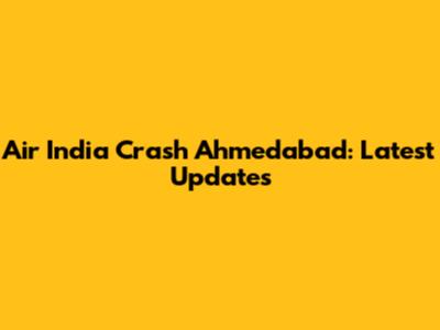 Air India Crash Ahmedabad: Latest Updates