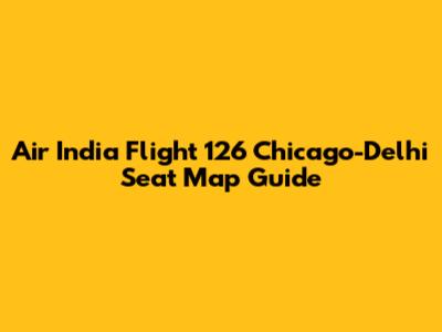 Air India Flight 126 Chicago-Delhi Seat Map Guide