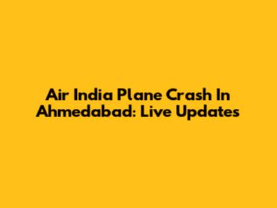 Air India Plane Crash In Ahmedabad: Live Updates