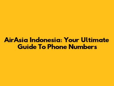AirAsia Indonesia: Your Ultimate Guide To Phone Numbers