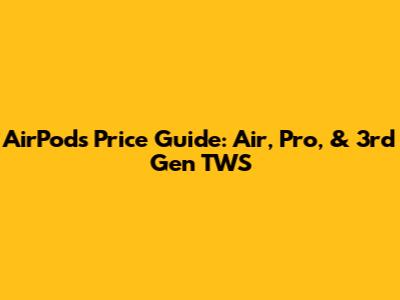 AirPods Price Guide: Air, Pro, & 3rd Gen TWS