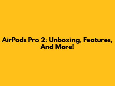AirPods Pro 2: Unboxing, Features, And More!