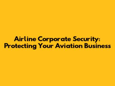Airline Corporate Security: Protecting Your Aviation Business