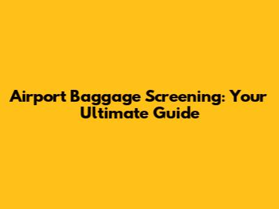 Airport Baggage Screening: Your Ultimate Guide