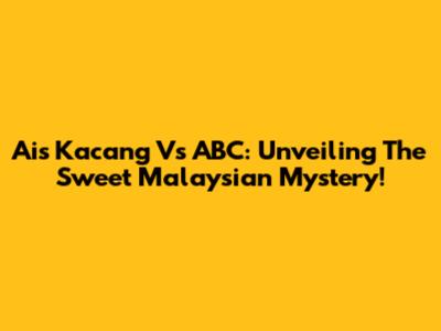 Ais Kacang Vs ABC: Unveiling The Sweet Malaysian Mystery!