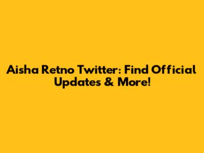 Aisha Retno Twitter: Find Official Updates & More!