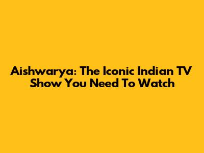 Aishwarya: The Iconic Indian TV Show You Need To Watch