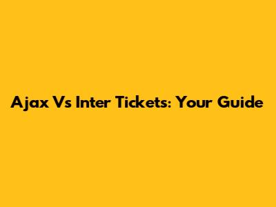 Ajax Vs Inter Tickets: Your Guide