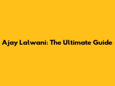 Ajay Lalwani: The Ultimate Guide