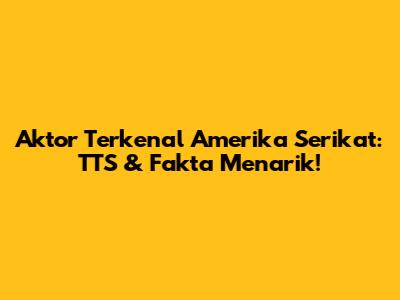 Aktor Terkenal Amerika Serikat: TTS & Fakta Menarik!