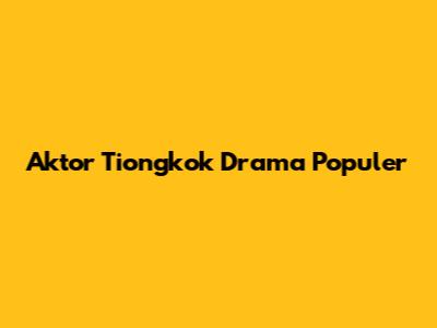 Aktor Tiongkok Drama Populer
