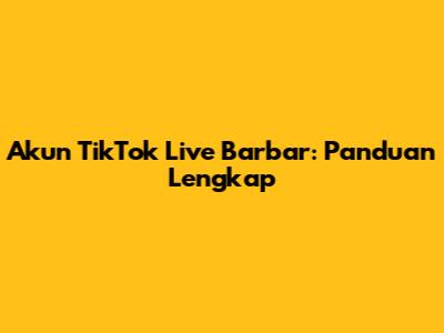 Akun TikTok Live Barbar: Panduan Lengkap