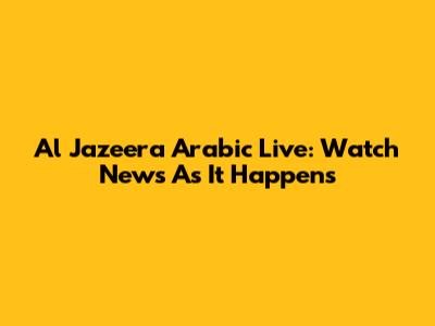 Al Jazeera Arabic Live: Watch News As It Happens