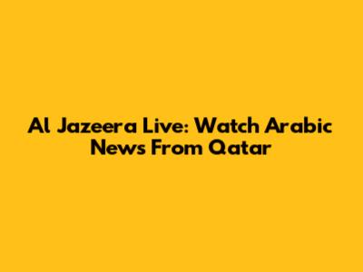 Al Jazeera Live: Watch Arabic News From Qatar