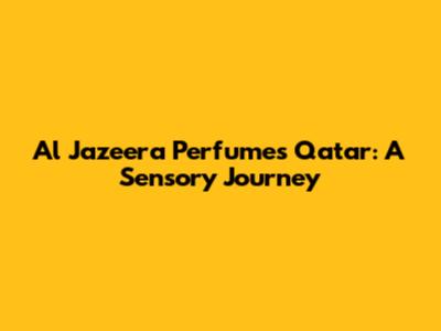 Al Jazeera Perfumes Qatar: A Sensory Journey