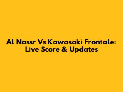 Al Nassr Vs Kawasaki Frontale: Live Score & Updates