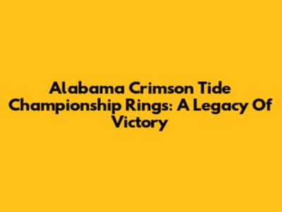 Alabama Crimson Tide Championship Rings: A Legacy Of Victory