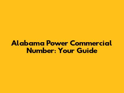 Alabama Power Commercial Number: Your Guide