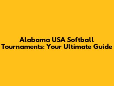 Alabama USA Softball Tournaments: Your Ultimate Guide