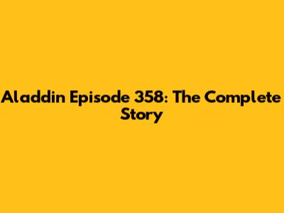 Aladdin Episode 358: The Complete Story