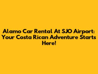 Alamo Car Rental At SJO Airport: Your Costa Rican Adventure Starts Here!