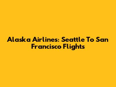 Alaska Airlines: Seattle To San Francisco Flights