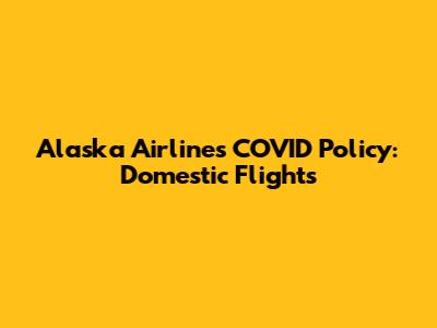 Alaska Airlines COVID Policy: Domestic Flights