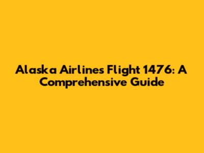 Alaska Airlines Flight 1476: A Comprehensive Guide
