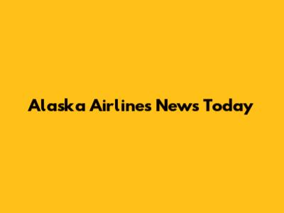 Alaska Airlines News Today