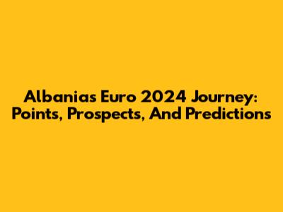 Albania's Euro 2024 Journey: Points, Prospects, And Predictions