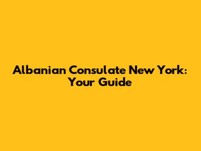 Albanian Consulate New York: Your Guide