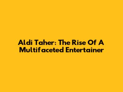 Aldi Taher: The Rise Of A Multifaceted Entertainer