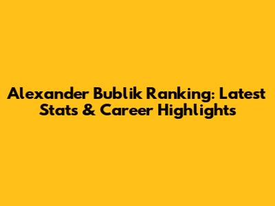 Alexander Bublik Ranking: Latest Stats & Career Highlights