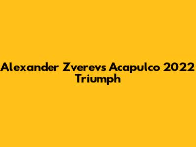 Alexander Zverev's Acapulco 2022 Triumph