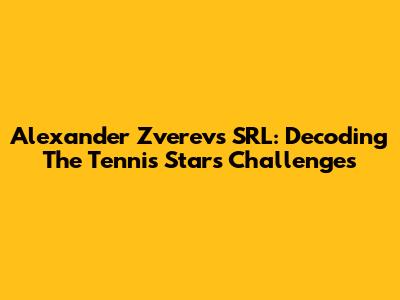 Alexander Zverev's SRL: Decoding The Tennis Star's Challenges