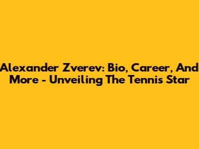 Alexander Zverev: Bio, Career, And More - Unveiling The Tennis Star